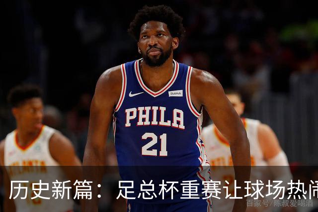 历史新篇：足总杯重赛让球场热闹非凡！